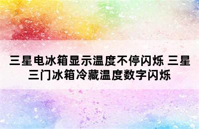 三星电冰箱显示温度不停闪烁 三星三门冰箱冷藏温度数字闪烁